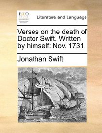 Verses on the death of Doctor Swift. Written by himself: Nov. 1731.