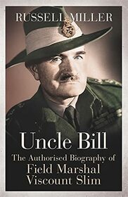 Uncle Bill: The Authorised Biography of Field Marshal Viscount Slim
