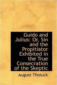 Guido and Julius: Or, Sin and the Propitiator Exhibited in the True Consecration of the Skeptic