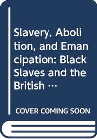 Slavery, Abolition, and Emancipation: Black Slaves and the British Empire : A Thematic Documentary