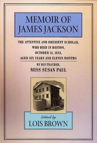 Memoir of James Jackson: The Attentive and Obedient Scholar, Who Died in Boston, October 31, 1833, Aged Six Years and Eleven Months (The John Harvard Library)