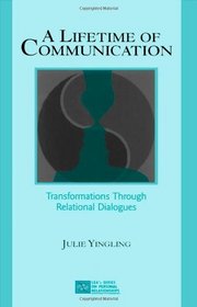A Lifetime of Communication: Transformations Through Relational Dialogues (LEA's Series on Personal Relationships)