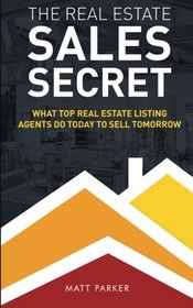 The Real Estate Sales Secret: What Top Real Estate Listing Agents Do Today To Sell Tomorrow