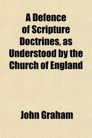 A Defence of Scripture Doctrines, as Understood by the Church of England