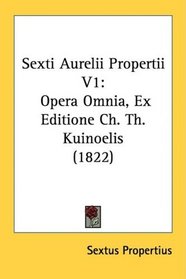 Sexti Aurelii Propertii V1: Opera Omnia, Ex Editione Ch. Th. Kuinoelis (1822) (Latin Edition)