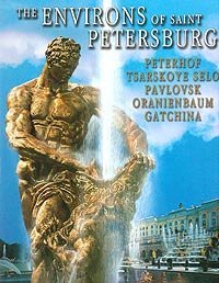 The Environs of Saint Petersburg. Peterhof, Tsarskoye Selo, Pavlovsk, Oranienbaum, Gatchina