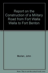 Report on the Construction of a Military Road from Fort Walla Walla to Fort Benton