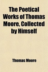 The Poetical Works of Thomas Moore, Collected by Himself
