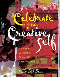 Celebrate Your Creative Self: Over 25 Exercises to Unleash the Artist Within