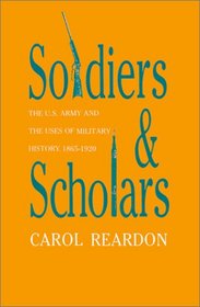 Soldiers and Scholars: The U.S. Army and the Uses of Military History, 1865-1920 (Modern War Studies)