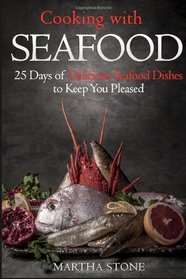Cooking with Seafood: 25 Days of Delicious Seafood Dishes to Keep You Pleased