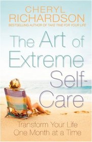 The Art of Extreme Self Care: Transform Your Life One Month at a Time