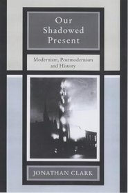 Our Shadowed Present: Modernism, Postmodernism and History