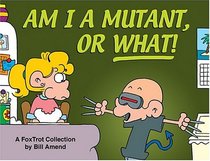 Am I a Mutant, or What! A FoxTrot Collection