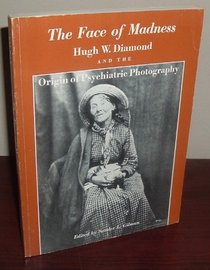 Face of Madness: Hugh W. Diamond and the Origin of Psychiatric Photography
