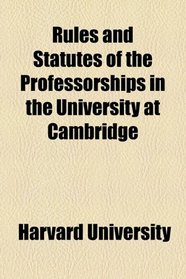 Rules and Statutes of the Professorships in the University at Cambridge