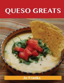 Queso Greats: Delicious Queso Recipes, the Top 62 Queso Recipes