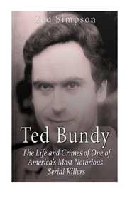 Ted Bundy: The Life and Crimes of One of America?s Most Notorious Serial Killers