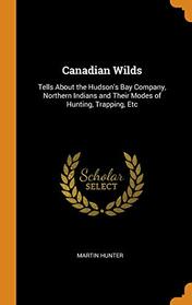 Canadian Wilds: Tells About the Hudson's Bay Company, Northern Indians and Their Modes of Hunting, Trapping, Etc
