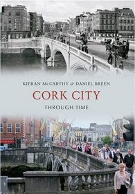 Cork City Through Time. Kieran McCarthy & Daniel Breen