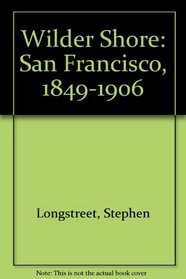 The Wilder Shore A Gay (Gala) Social History of San Francisco's Sinners and Spenders 1849 - 1906