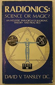 Radionics: Science or Magic? : An Holistic Paradigm of Radionic Theory and Practice