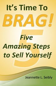 It's Time to Brag!: Five Amazing Steps to Sell Yourself