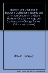 Religion and Cooperation Between Civilizations: Islamic and Christian Cultures in a Global Horizon (Cultural Heritage and Contemporary Change Series I Culture and Values)