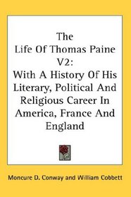 The Life Of Thomas Paine V2: With A History Of His Literary, Political And Religious Career In America, France And England