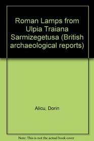 Roman Lamps from Ulpia Traiana Sarmizegetusa (BAR supplementary series)