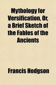Mythology for Versification, Or, a Brief Sketch of the Fables of the Ancients