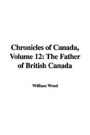 Chronicles of Canada, Volume 12: The Father of British Canada