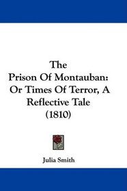 The Prison Of Montauban: Or Times Of Terror, A Reflective Tale (1810)