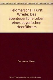 Feldmarschall Furst Wrede: Das abenteuerliche Leben eines bayerischen Heerfuhrers (German Edition)