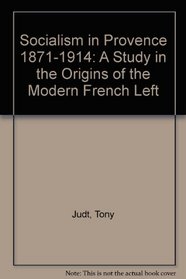 Socialism in Provence 1871-1914: A Study in the Origins of the Modern French Left