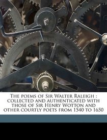 The poems of Sir Walter Raleigh: collected and authenticated with those of Sir Henry Wotton and other courtly poets from 1540 to 1650