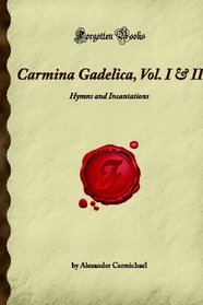 Carmina Gadelica, Vol. I & II: Hymns and Incantations (Forgotten Books)