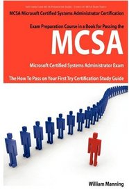 MCSA Microsoft Certified Systems Administrator Exam Preparation Course in a Book for Passing the MCSA Systems Security Certified Exam - The How To Pass on Your First Try Certification Study Guide
