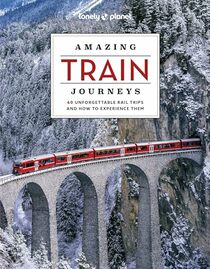 Lonely Planet Amazing Train Journeys