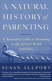 A Natural History of Parenting : A Naturalist Looks at Parenting in the Animal World and Ours