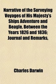 Narrative of the Surveying Voyages of His Majesty's Ships Adventure and Beagle, Between the Years 1826 and 1836; Journal and Remarks,