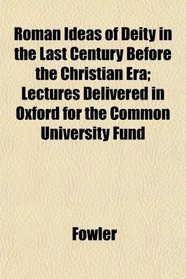 Roman Ideas of Deity in the Last Century Before the Christian Era; Lectures Delivered in Oxford for the Common University Fund