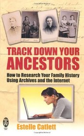 Track Down Your Ancestors: How to Research Your Family History Using Archives and the Internet