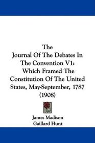 The Journal Of The Debates In The Convention V1: Which Framed The Constitution Of The United States, May-September, 1787 (1908)