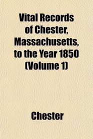 Vital Records of Chester, Massachusetts, to the Year 1850 (Volume 1)