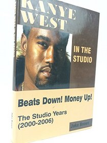 Kanye West in the Studio: Beats Down! Money Up! The Studio Years (2000 - 2006) (Hardcover)