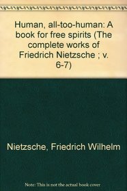 Human, all-too-human: A book for free spirits (The complete works of Friedrich Nietzsche ; v. 6-7)