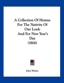 A Collection Of Hymns For The Nativity Of Our Lord: And For New Year's Day (1806)