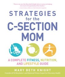 Strategies for the C-Section Mom: A Complete Fitness, Nutrition, and Lifestyle Guide
