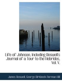 Life of Johnson, Including Boswell's Journal of a Tour to the Hebrides, Vol. V.